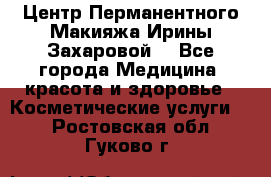 Центр Перманентного Макияжа Ирины Захаровой. - Все города Медицина, красота и здоровье » Косметические услуги   . Ростовская обл.,Гуково г.